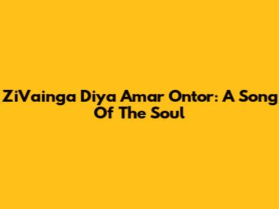 ZiVainga Diya Amar Ontor: A Song Of The Soul