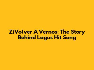 ZiVolver A Vernos: The Story Behind Lagu's Hit Song