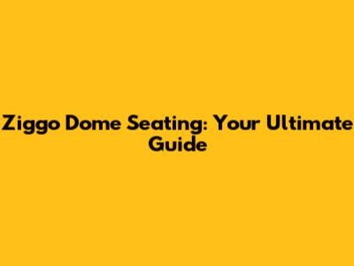 Ziggo Dome Seating: Your Ultimate Guide