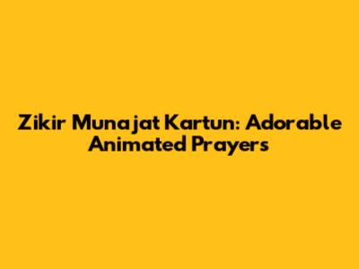 Zikir Munajat Kartun: Adorable Animated Prayers