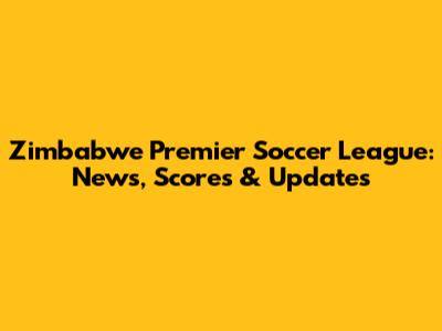 Zimbabwe Premier Soccer League: News, Scores & Updates