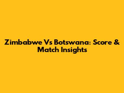 Zimbabwe Vs Botswana: Score & Match Insights