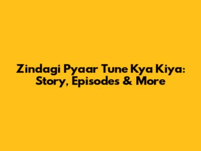 Zindagi Pyaar Tune Kya Kiya: Story, Episodes & More