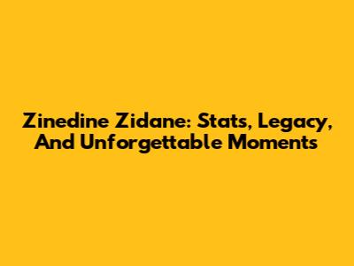 Zinedine Zidane: Stats, Legacy, And Unforgettable Moments