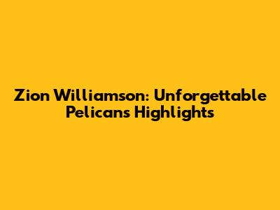 Zion Williamson: Unforgettable Pelicans Highlights