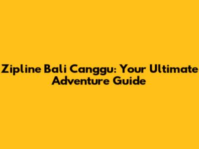 Zipline Bali Canggu: Your Ultimate Adventure Guide
