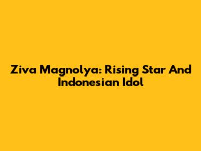 Ziva Magnolya: Rising Star And Indonesian Idol