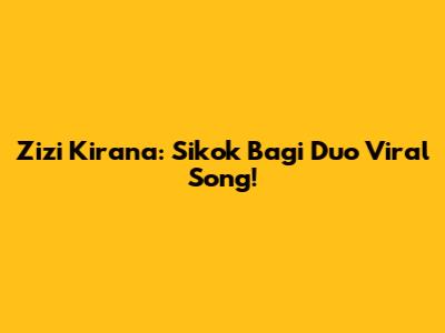 Zizi Kirana: Sikok Bagi Duo Viral Song!