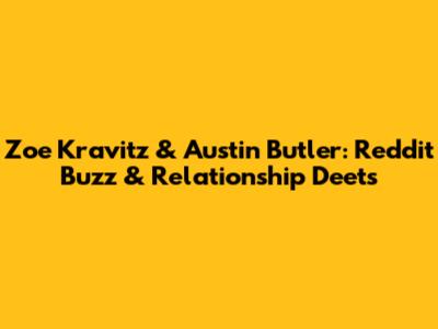 Zoe Kravitz & Austin Butler: Reddit Buzz & Relationship Deets