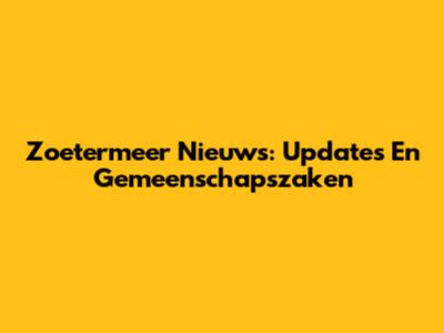 Zoetermeer Nieuws: Updates En Gemeenschapszaken