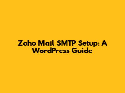 Zoho Mail SMTP Setup: A WordPress Guide