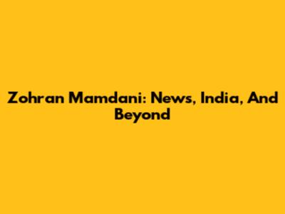 Zohran Mamdani: News, India, And Beyond