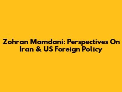 Zohran Mamdani: Perspectives On Iran & US Foreign Policy