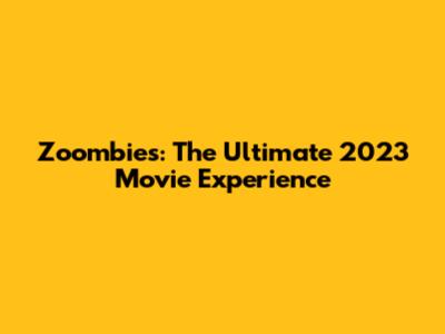 Zoombies: The Ultimate 2023 Movie Experience