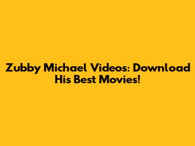 Zubby Michael Videos: Download His Best Movies!
