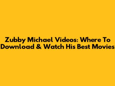 Zubby Michael Videos: Where To Download & Watch His Best Movies