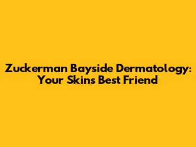 Zuckerman Bayside Dermatology: Your Skin's Best Friend