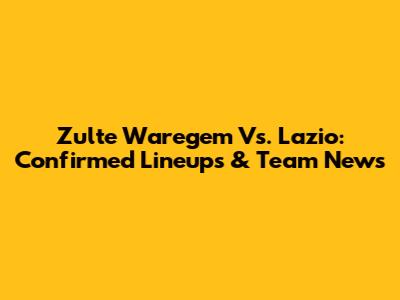 Zulte Waregem Vs. Lazio: Confirmed Lineups & Team News