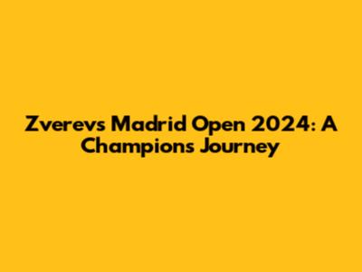 Zverev's Madrid Open 2024: A Champion's Journey