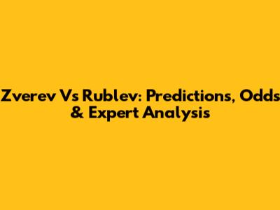 Zverev Vs Rublev: Predictions, Odds & Expert Analysis