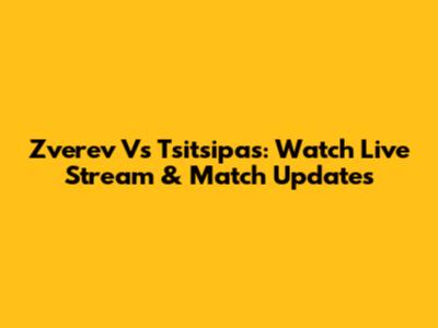Zverev Vs Tsitsipas: Watch Live Stream & Match Updates